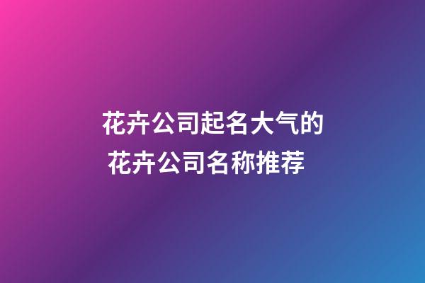 花卉公司起名大气的 花卉公司名称推荐-第1张-公司起名-玄机派